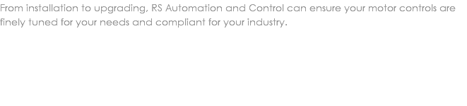 From installation to upgrading, RS Automation and Control can ensure your motor controls are finely tuned for your needs and compliant for your industry. 